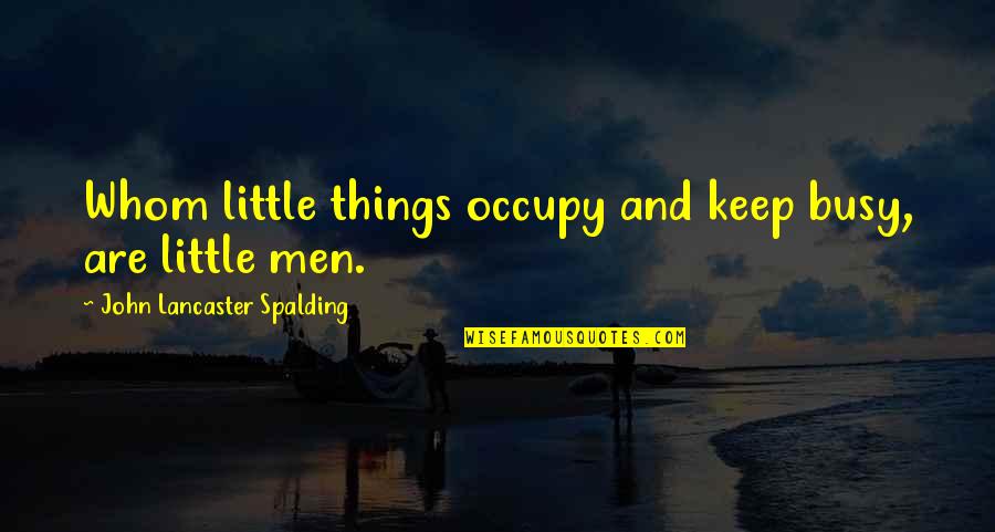 Villiger Kreme Quotes By John Lancaster Spalding: Whom little things occupy and keep busy, are