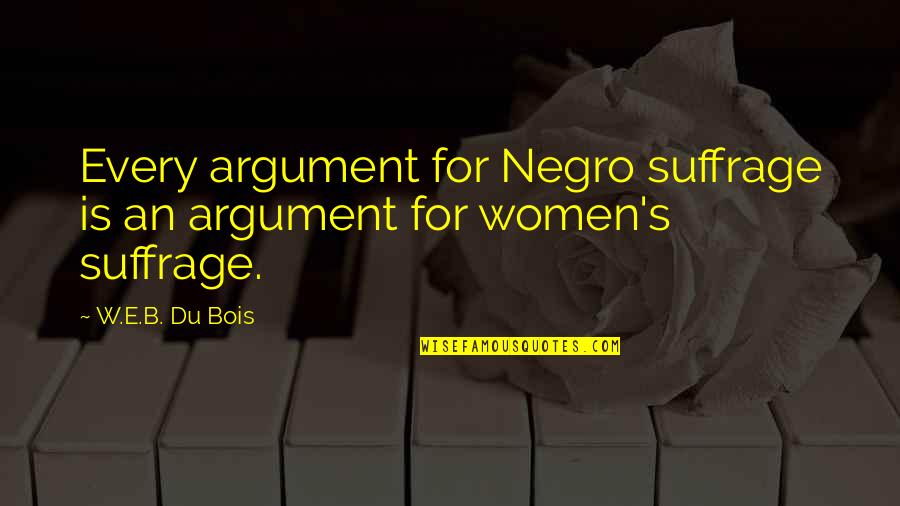 Villoro Quotes By W.E.B. Du Bois: Every argument for Negro suffrage is an argument