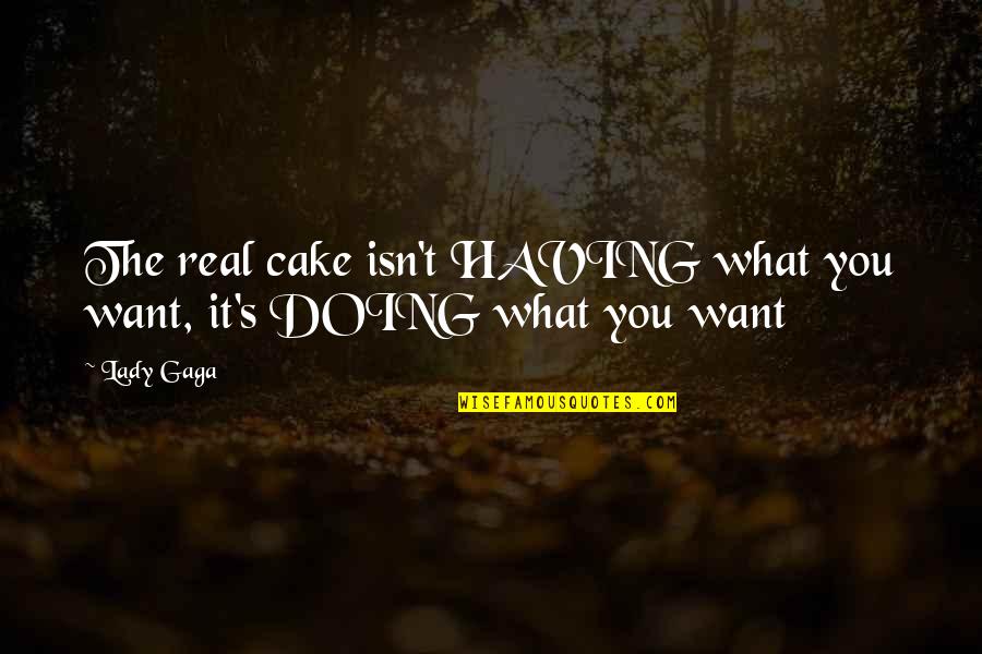 Villumsen Kunst Quotes By Lady Gaga: The real cake isn't HAVING what you want,