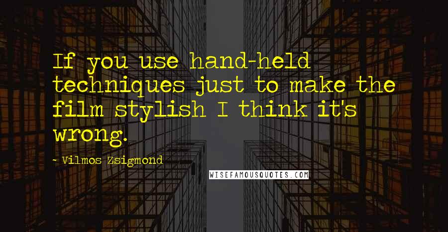 Vilmos Zsigmond quotes: If you use hand-held techniques just to make the film stylish I think it's wrong.