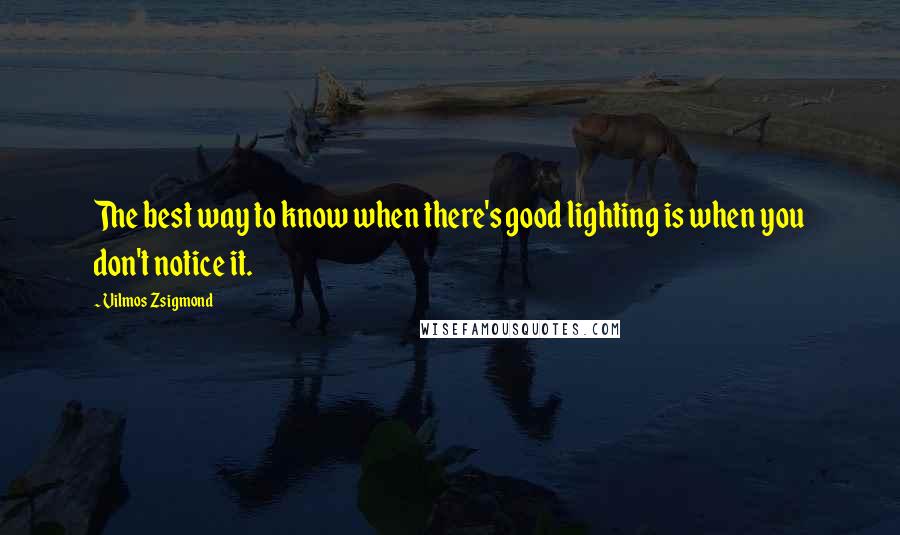 Vilmos Zsigmond quotes: The best way to know when there's good lighting is when you don't notice it.