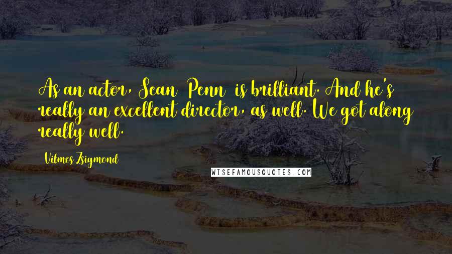 Vilmos Zsigmond quotes: As an actor, Sean [Penn] is brilliant. And he's really an excellent director, as well. We got along really well.