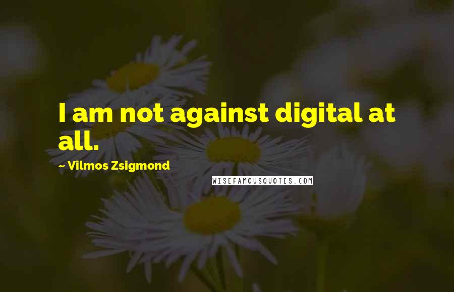 Vilmos Zsigmond quotes: I am not against digital at all.