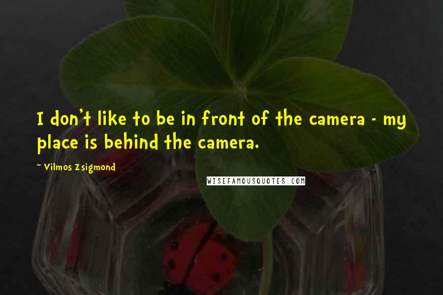 Vilmos Zsigmond quotes: I don't like to be in front of the camera - my place is behind the camera.