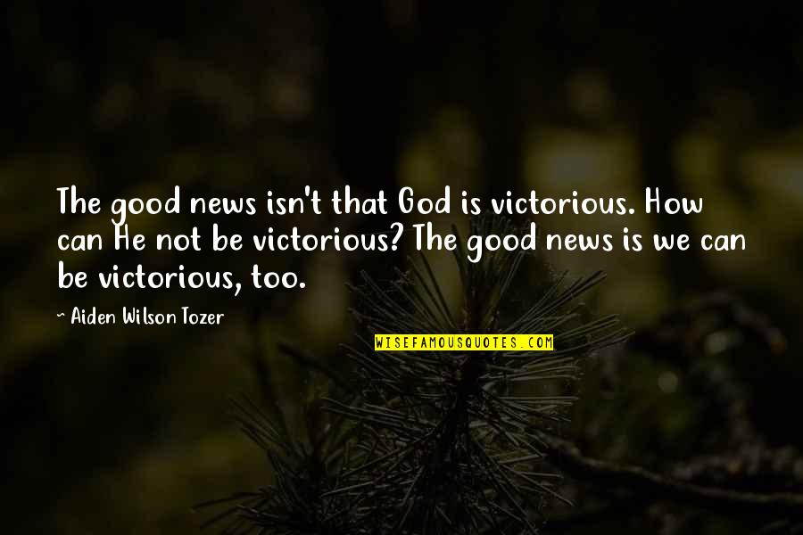 Vilnis Pakalns Quotes By Aiden Wilson Tozer: The good news isn't that God is victorious.
