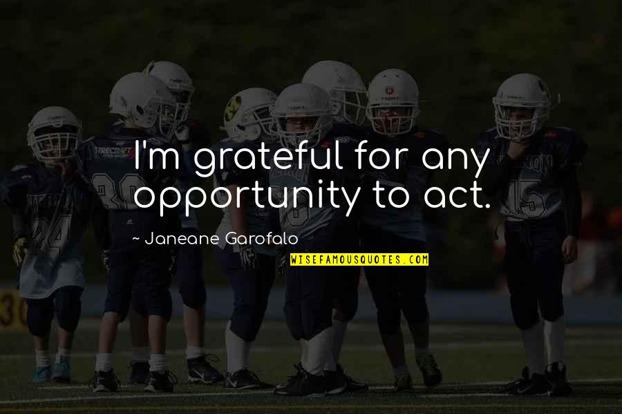 Vilnojos Quotes By Janeane Garofalo: I'm grateful for any opportunity to act. Vilnojos Quotes By Janeane Garofalo: I'm grateful for any opportunity to act.