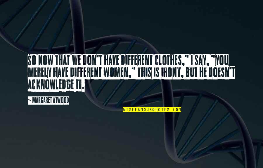 Vilsack Endorses Quotes By Margaret Atwood: So now that we don't have different clothes,"