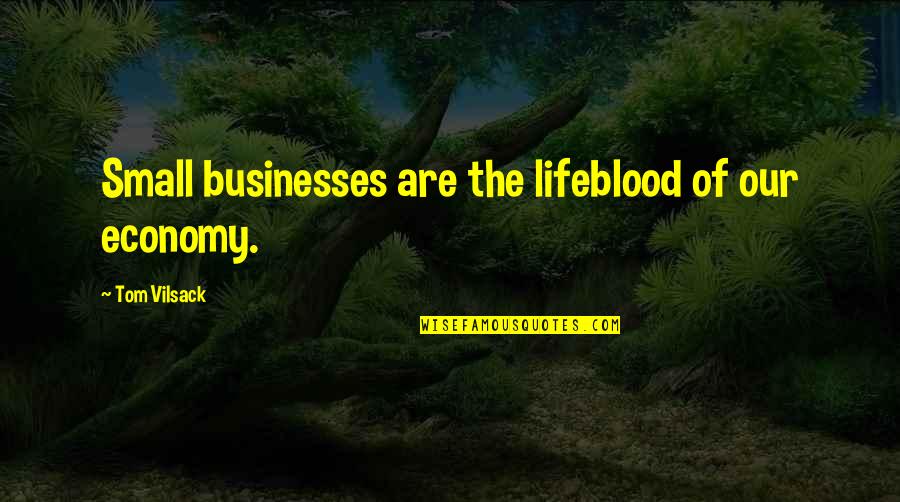 Vilsack Quotes By Tom Vilsack: Small businesses are the lifeblood of our economy. Vilsack Quotes By Tom Vilsack: Small businesses are the lifeblood of our economy.