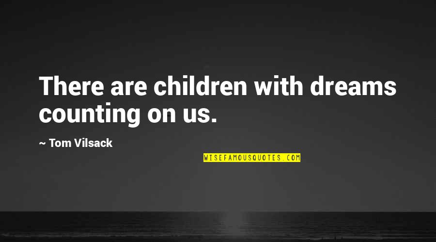 Vilsack Quotes By Tom Vilsack: There are children with dreams counting on us. Vilsack Quotes By Tom Vilsack: There are children with dreams counting on us.