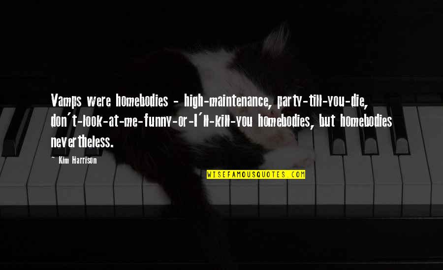 Vim Change Quotes By Kim Harrison: Vamps were homebodies - high-maintenance, party-till-you-die, don't-look-at-me-funny-or-I'll-kill-you homebodies,