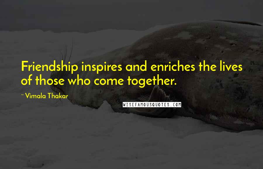 Vimala Thakar quotes: Friendship inspires and enriches the lives of those who come together.