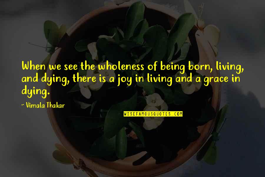 Vimala Thakar Quotes By Vimala Thakar: When we see the wholeness of being born,