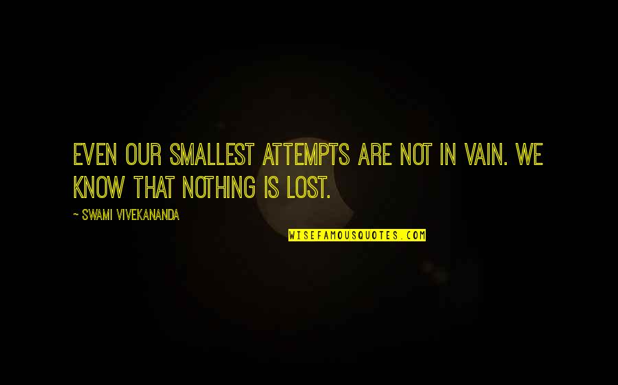 Vimercati East Quotes By Swami Vivekananda: Even our smallest attempts are not in vain.