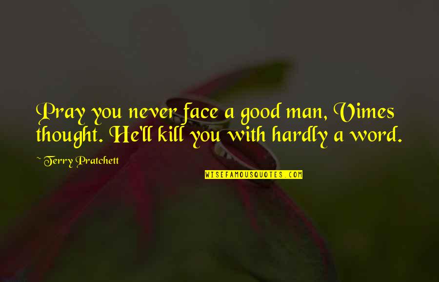 Vimes Quotes By Terry Pratchett: Pray you never face a good man, Vimes