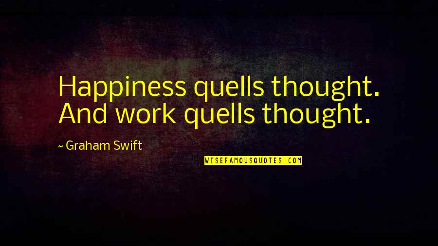 Vimini Cmbyn Quotes By Graham Swift: Happiness quells thought. And work quells thought. Vimini Cmbyn Quotes By Graham Swift: Happiness quells thought. And work quells thought.