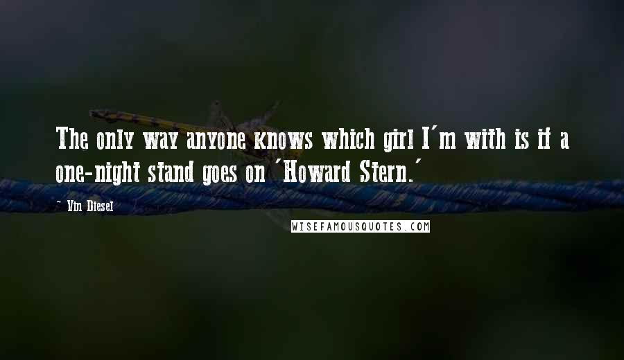 Vin Diesel quotes: The only way anyone knows which girl I'm with is if a one-night stand goes on 'Howard Stern.'