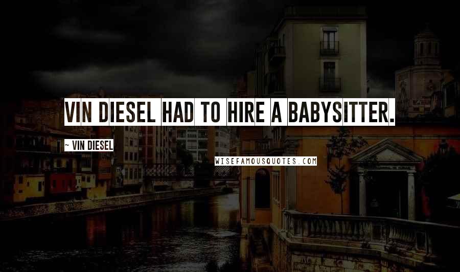 Vin Diesel quotes: Vin Diesel had to hire a babysitter.