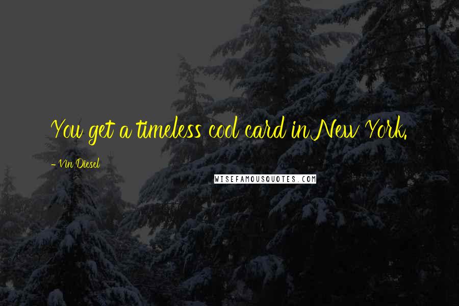 Vin Diesel quotes: You get a timeless cool card in New York.