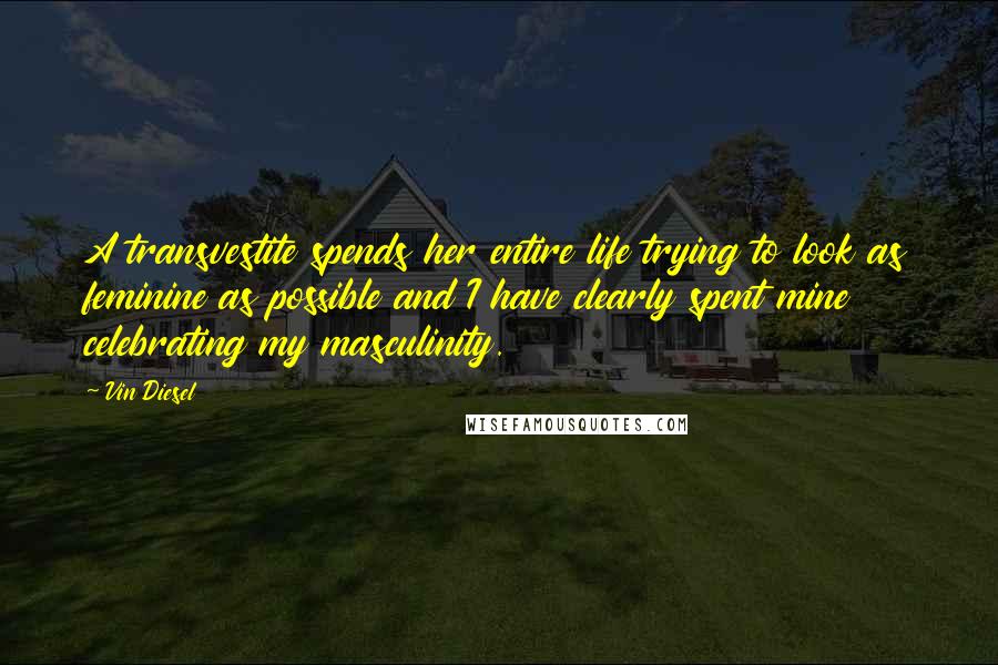 Vin Diesel quotes: A transvestite spends her entire life trying to look as feminine as possible and I have clearly spent mine celebrating my masculinity. Vin Diesel quotes: A transvestite spends her entire life trying to look as feminine as possible and I have clearly spent mine celebrating my masculinity.