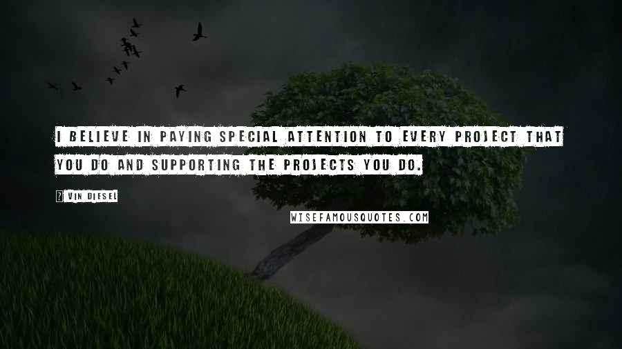 Vin Diesel quotes: I believe in paying special attention to every project that you do and supporting the projects you do. Vin Diesel quotes: I believe in paying special attention to every project that you do and supporting the projects you do.