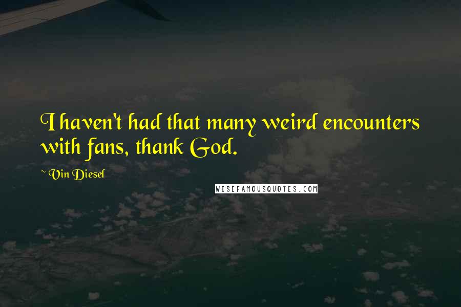 Vin Diesel quotes: I haven't had that many weird encounters with fans, thank God.