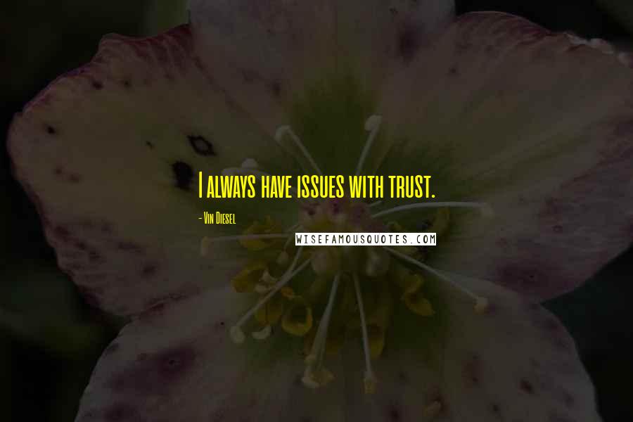 Vin Diesel quotes: I always have issues with trust.