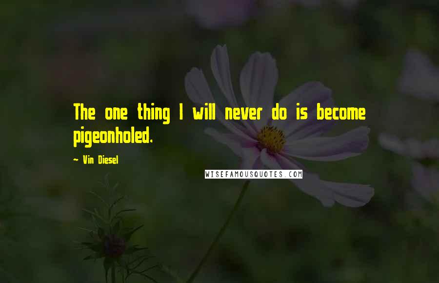 Vin Diesel quotes: The one thing I will never do is become pigeonholed.