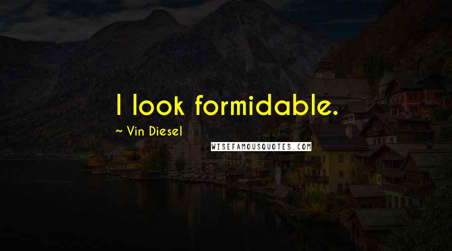 Vin Diesel quotes: I look formidable.