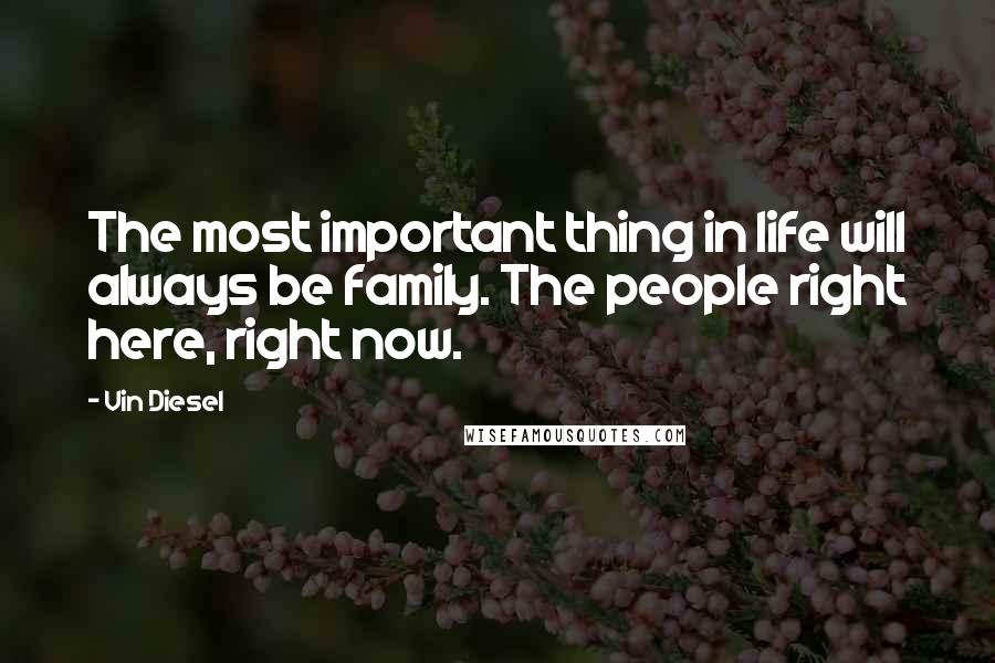 Vin Diesel quotes: The most important thing in life will always be family. The people right here, right now.