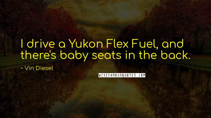 Vin Diesel quotes: I drive a Yukon Flex Fuel, and there's baby seats in the back.