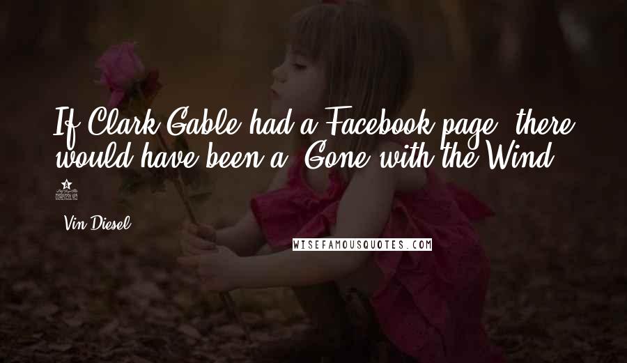 Vin Diesel quotes: If Clark Gable had a Facebook page, there would have been a 'Gone with the Wind 2.'