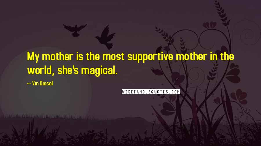 Vin Diesel quotes: My mother is the most supportive mother in the world, she's magical.