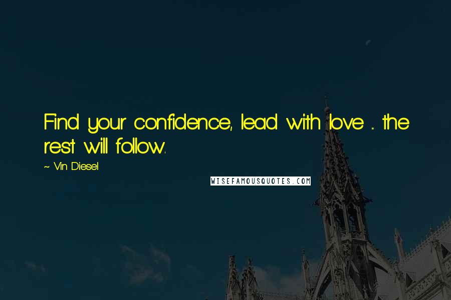 Vin Diesel quotes: Find your confidence, lead with love ... the rest will follow.