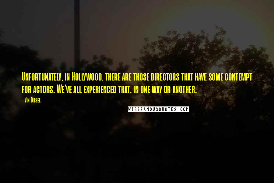 Vin Diesel quotes: Unfortunately, in Hollywood, there are those directors that have some contempt for actors. We've all experienced that, in one way or another.