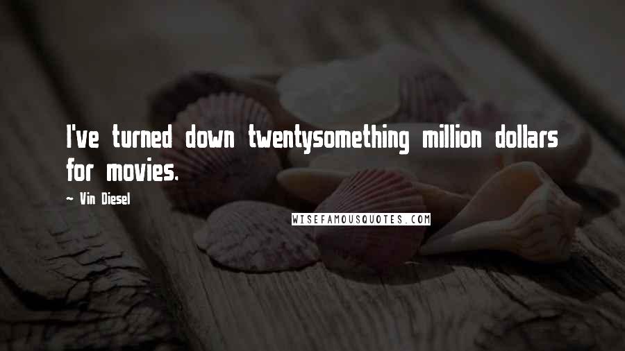 Vin Diesel quotes: I've turned down twentysomething million dollars for movies.