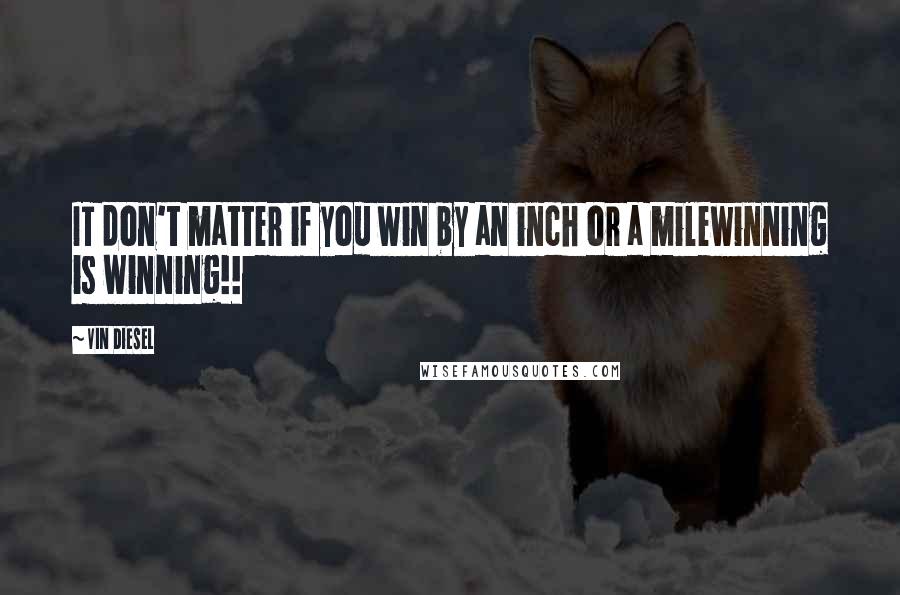 Vin Diesel quotes: IT don't matter if you win by an inch or a milewinning is winning!!