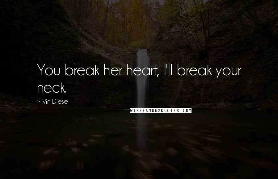 Vin Diesel quotes: You break her heart, I'll break your neck.