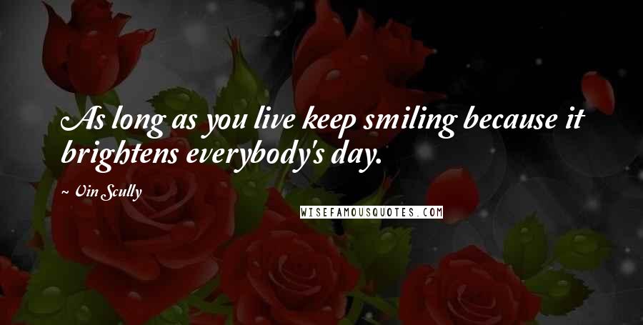 Vin Scully quotes: As long as you live keep smiling because it brightens everybody's day.