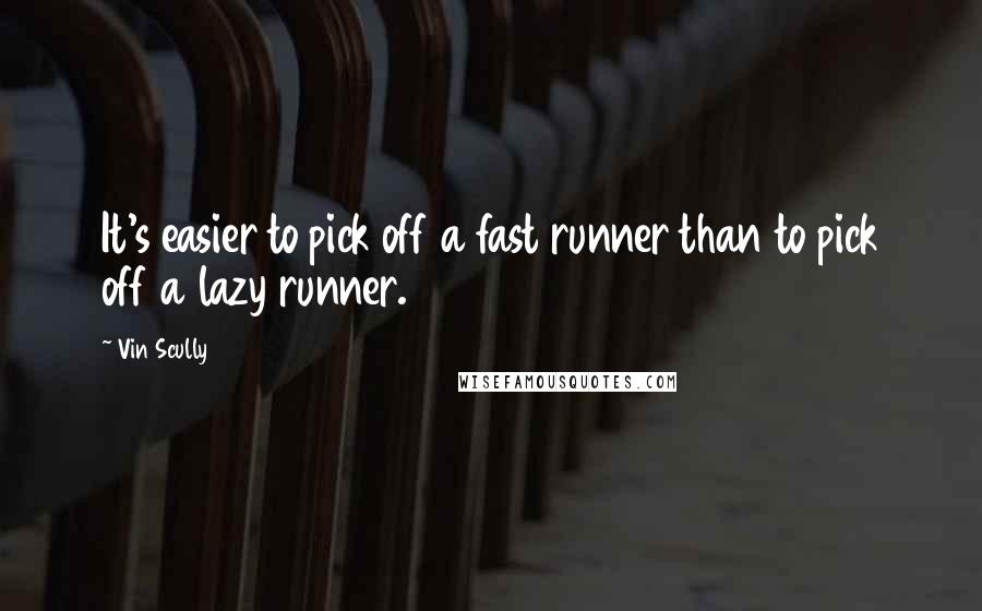 Vin Scully quotes: It's easier to pick off a fast runner than to pick off a lazy runner.