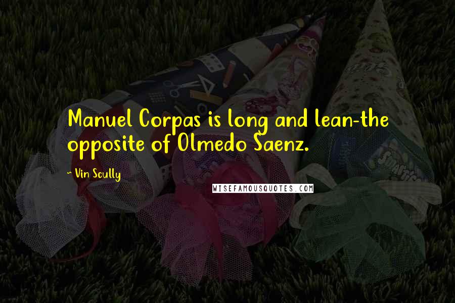 Vin Scully quotes: Manuel Corpas is long and lean-the opposite of Olmedo Saenz.