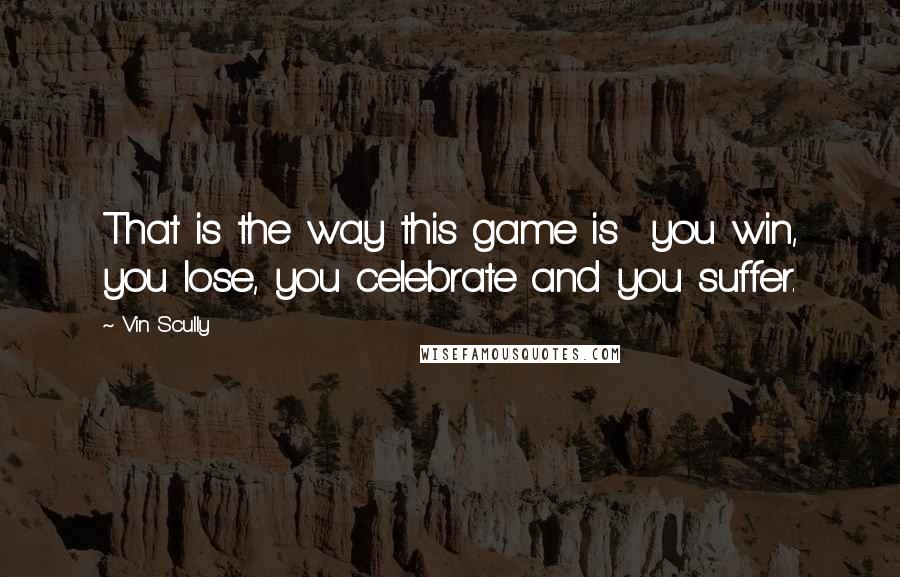 Vin Scully quotes: That is the way this game is you win, you lose, you celebrate and you suffer.