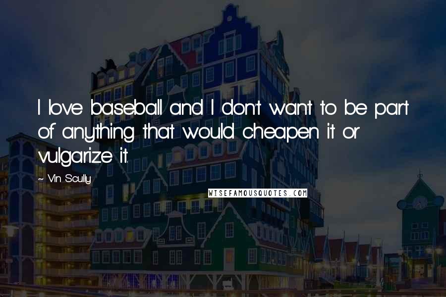 Vin Scully quotes: I love baseball and I don't want to be part of anything that would cheapen it or vulgarize it.