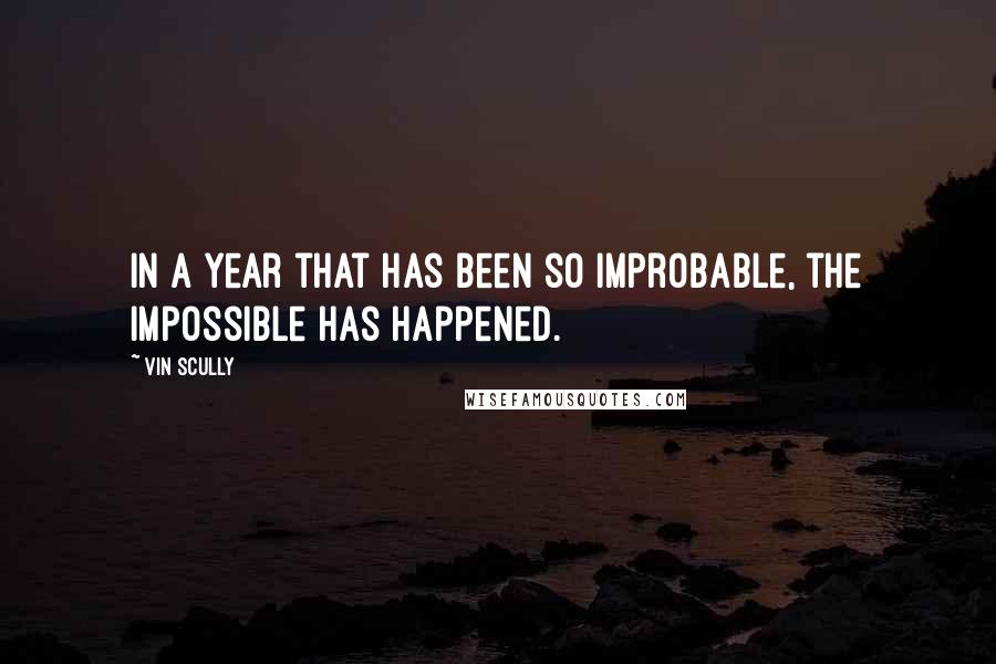 Vin Scully quotes: In a year that has been so improbable, the impossible has happened.