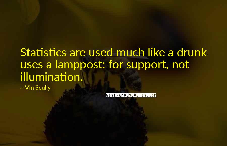 Vin Scully quotes: Statistics are used much like a drunk uses a lamppost: for support, not illumination.