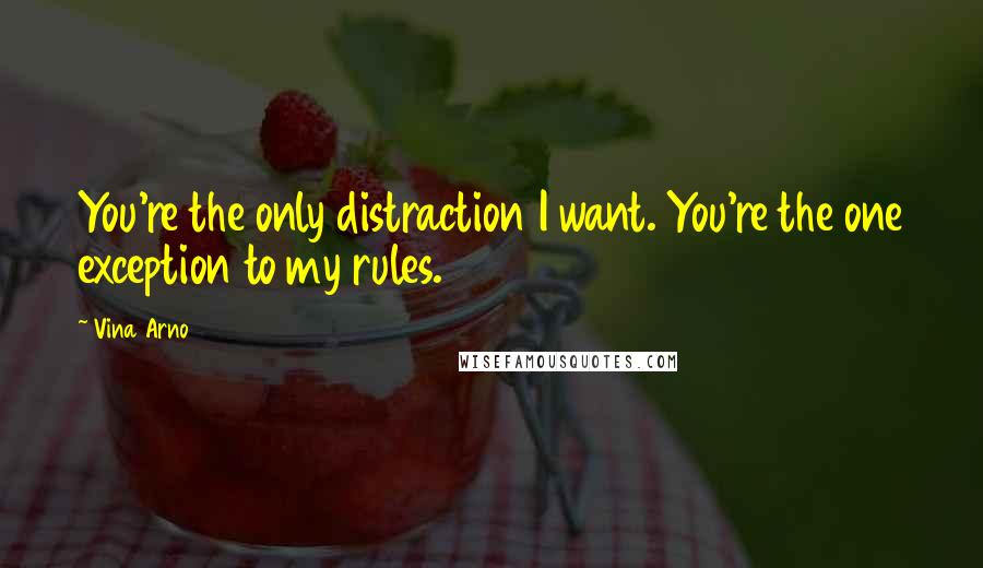 Vina Arno quotes: You're the only distraction I want. You're the one exception to my rules.