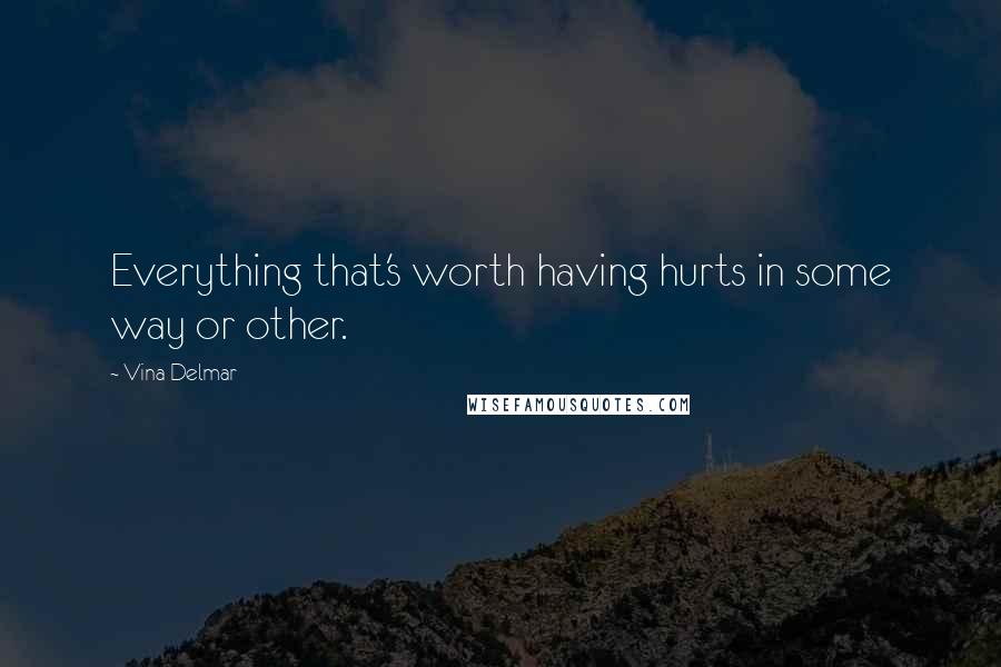 Vina Delmar quotes: Everything that's worth having hurts in some way or other.