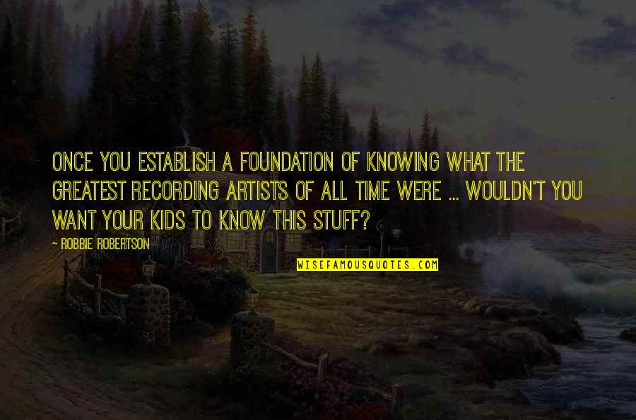 Vina Mazumdar Quotes By Robbie Robertson: Once you establish a foundation of knowing what Vina Mazumdar Quotes By Robbie Robertson: Once you establish a foundation of knowing what