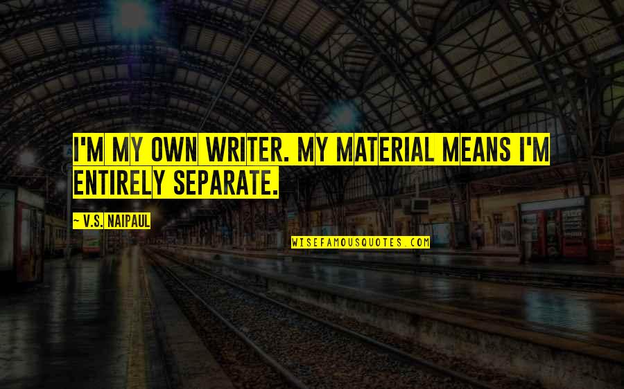 Vinaigrettes Quotes By V.S. Naipaul: I'm my own writer. My material means I'm