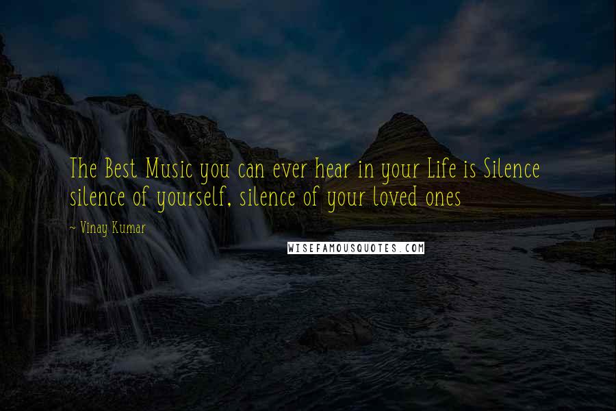 Vinay Kumar quotes: The Best Music you can ever hear in your Life is Silence silence of yourself, silence of your loved ones Vinay Kumar quotes: The Best Music you can ever hear in your Life is Silence silence of yourself, silence of your loved ones