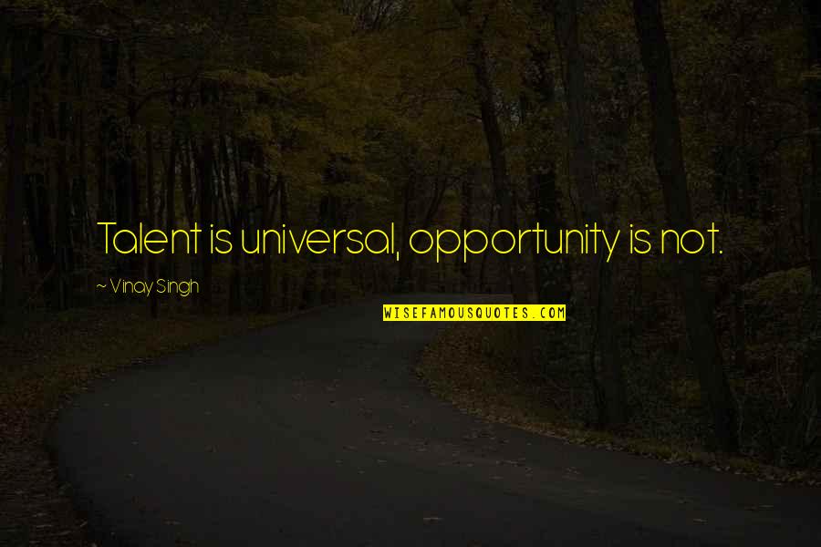 Vinay Quotes By Vinay Singh: Talent is universal, opportunity is not.